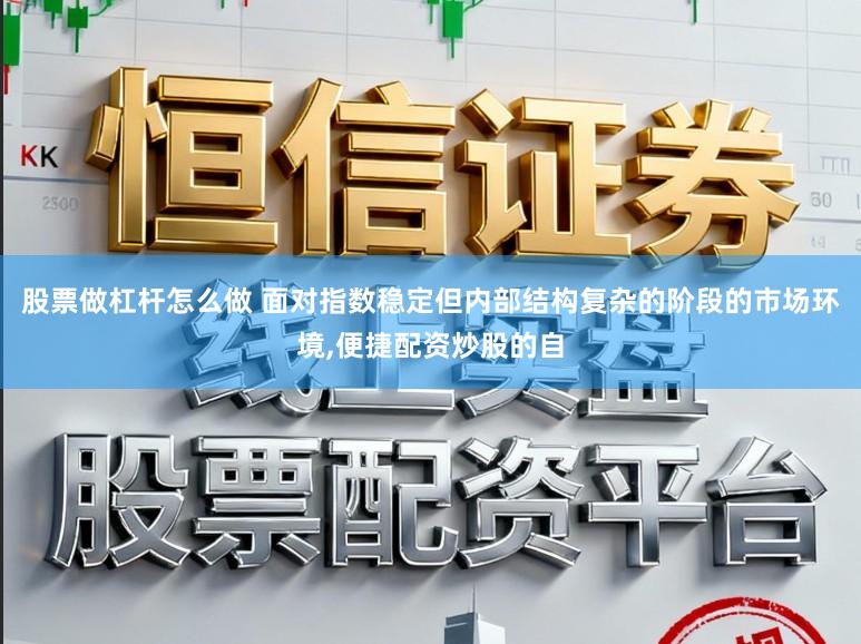 股票做杠杆怎么做 面对指数稳定但内部结构复杂的阶段的市场环境，便捷配资炒股的自