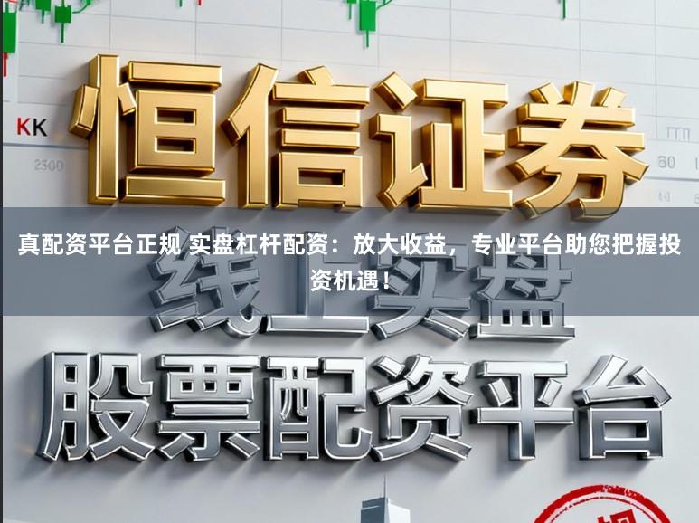 真配资平台正规 实盘杠杆配资:放大收益,专业平台助您把握投资机遇!