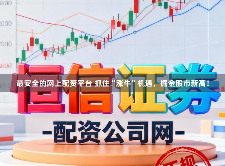 最安全的网上配资平台 抓住“涨牛”机遇,掘金股市新高!