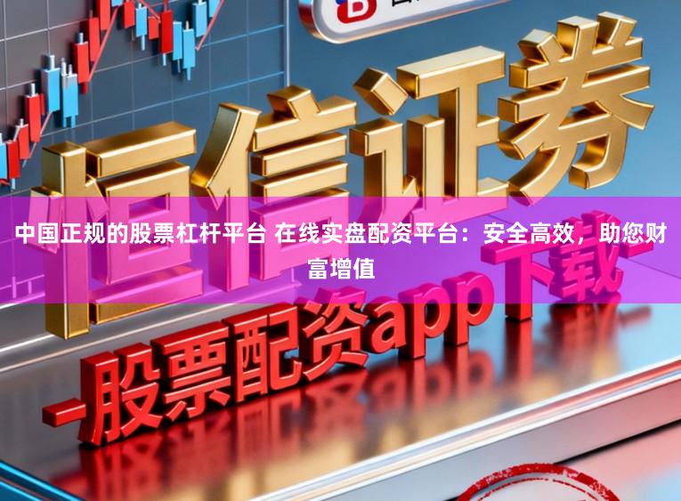 中国正规的股票杠杆平台 在线实盘配资平台:安全高效,助您财富增值