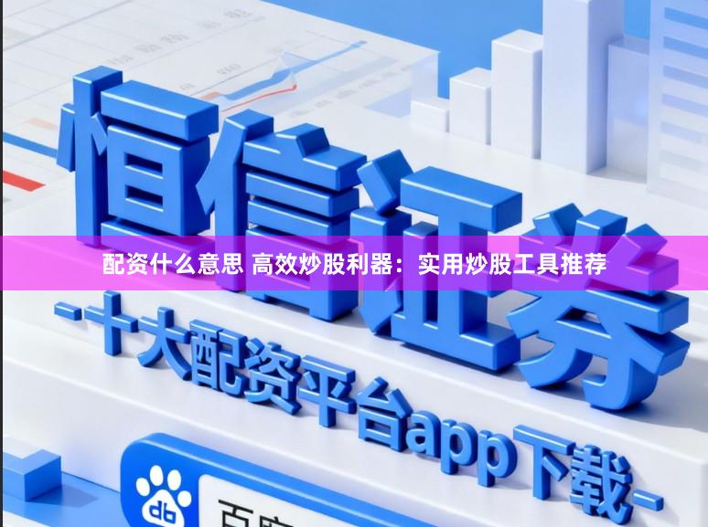 配资什么意思 高效炒股利器：实用炒股工具推荐