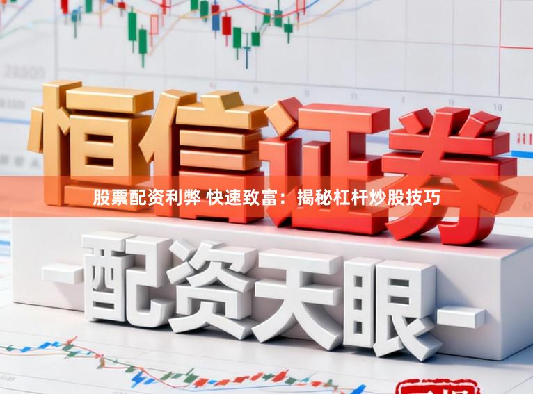 股票配资利弊 快速致富：揭秘杠杆炒股技巧