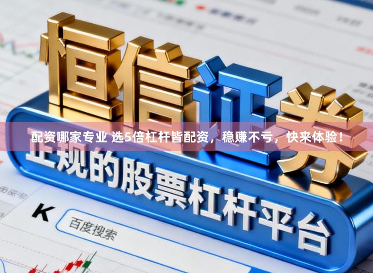 配资哪家专业 选5倍杠杆皆配资，稳赚不亏，快来体验！