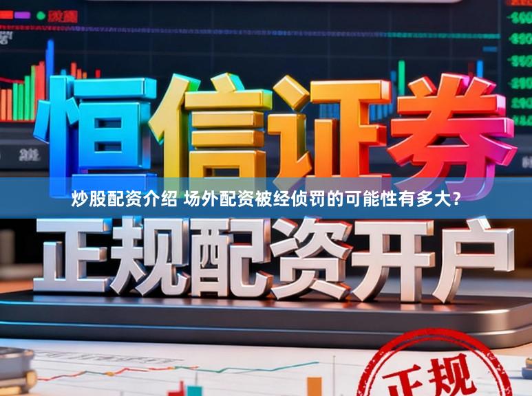 炒股配资介绍 场外配资被经侦罚的可能性有多大？