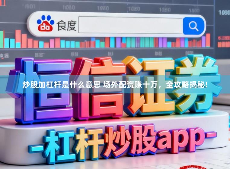 炒股加杠杆是什么意思 场外配资赚十万,全攻略揭秘!