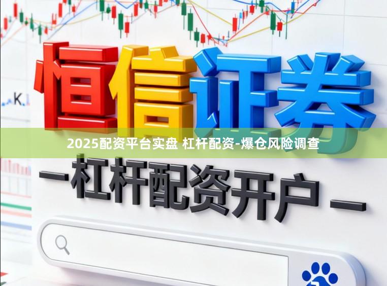 2025配资平台实盘 杠杆配资-爆仓风险调查