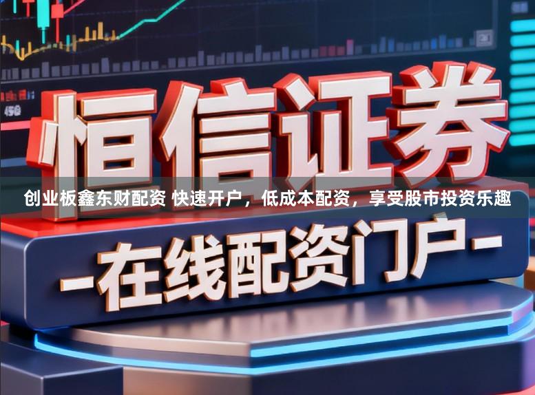 创业板鑫东财配资 快速开户，低成本配资，享受股市投资乐趣