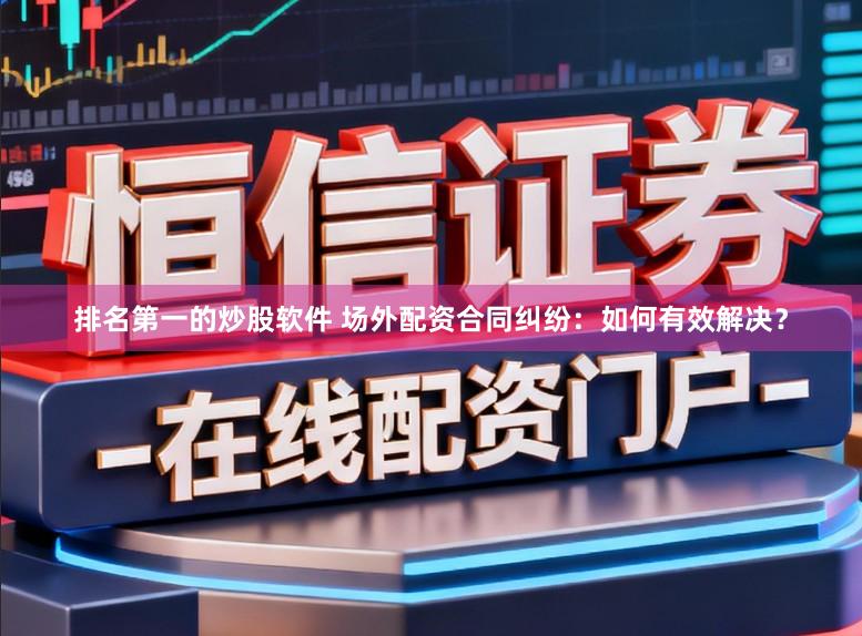 排名第一的炒股软件 场外配资合同纠纷：如何有效解决？