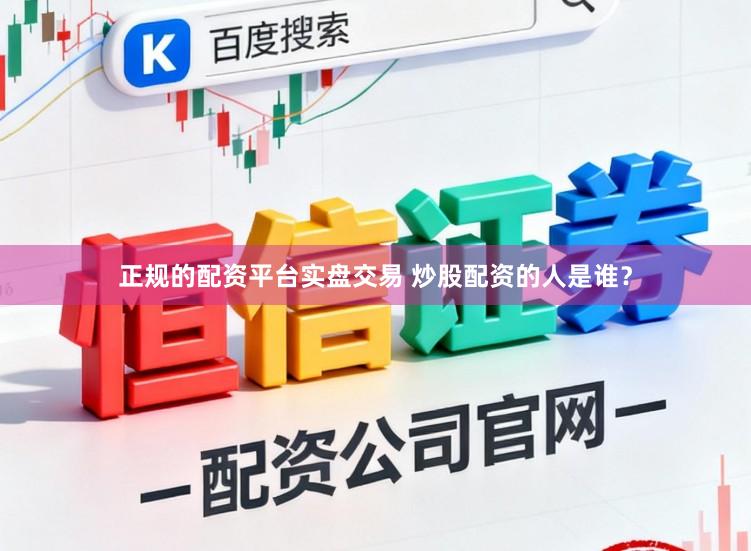 正规的配资平台实盘交易 炒股配资的人是谁?