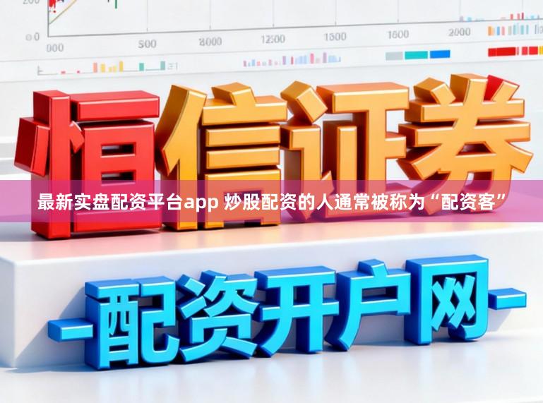最新实盘配资平台app 炒股配资的人通常被称为“配资客”