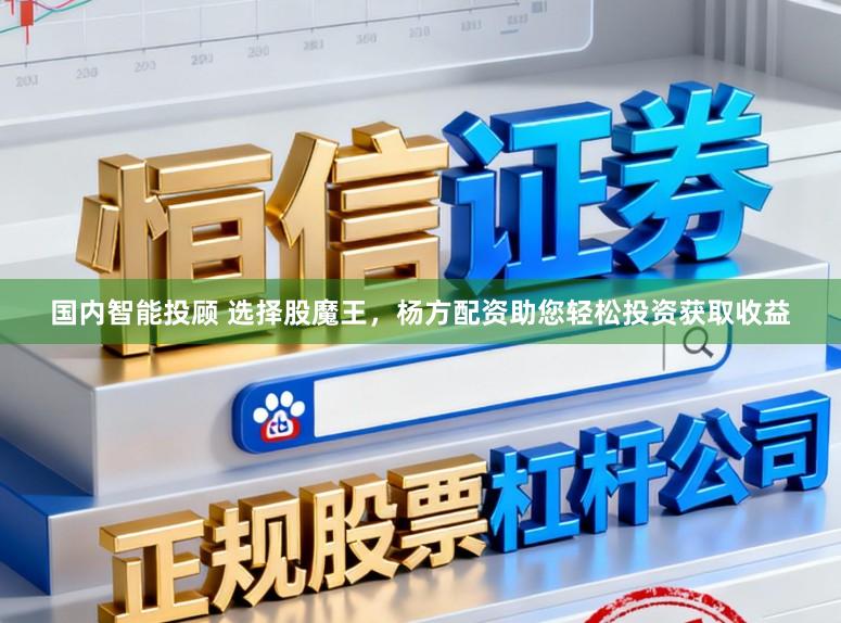 国内智能投顾 选择股魔王，杨方配资助您轻松投资获取收益
