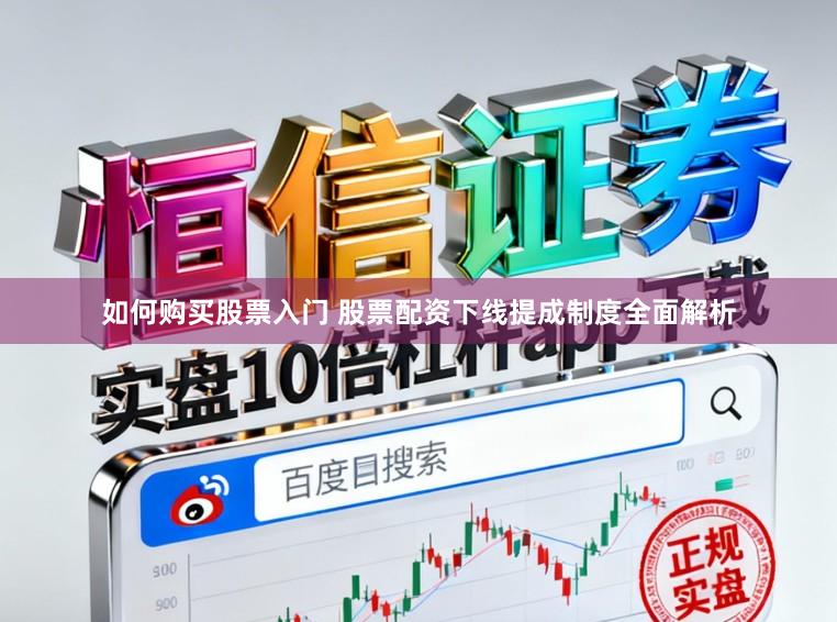 如何购买股票入门 股票配资下线提成制度全面解析