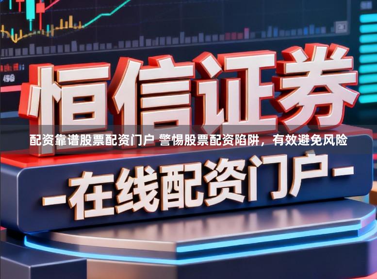 配资靠谱股票配资门户 警惕股票配资陷阱,有效避免风险