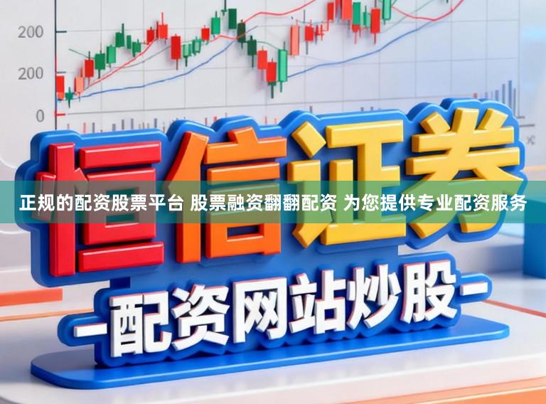 正规的配资股票平台 股票融资翻翻配资 为您提供专业配资服务