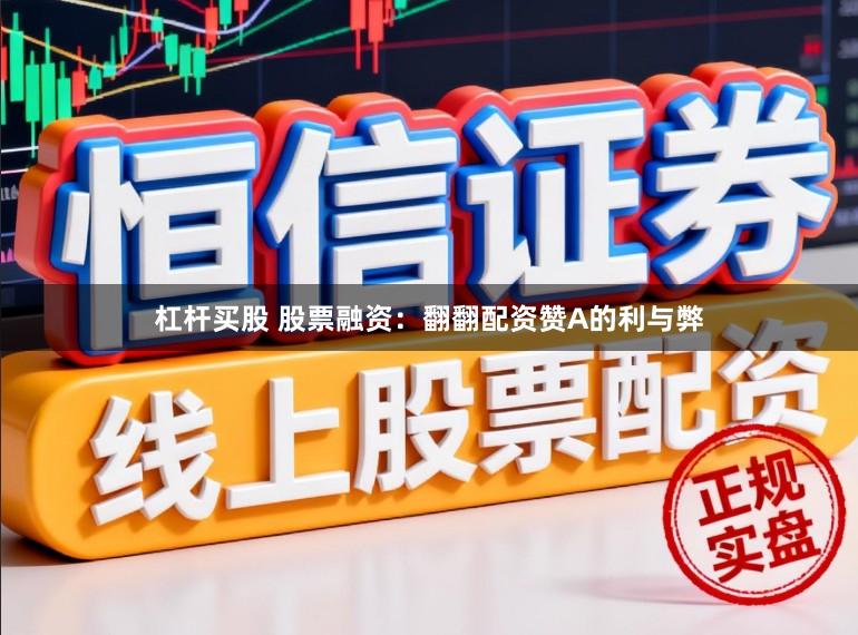 杠杆买股 股票融资：翻翻配资赞A的利与弊