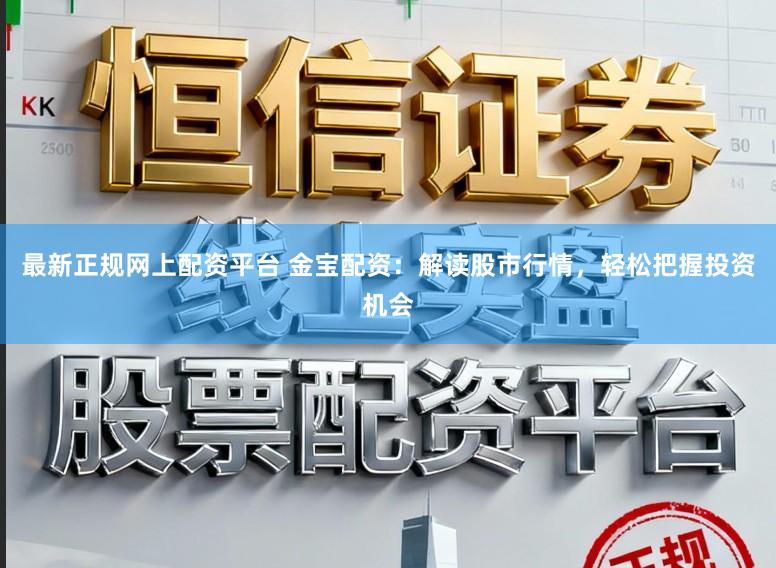 最新正规网上配资平台 金宝配资：解读股市行情，轻松把握投资机会
