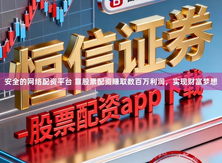 安全的网络配资平台 靠股票配资赚取数百万利润，实现财富梦想