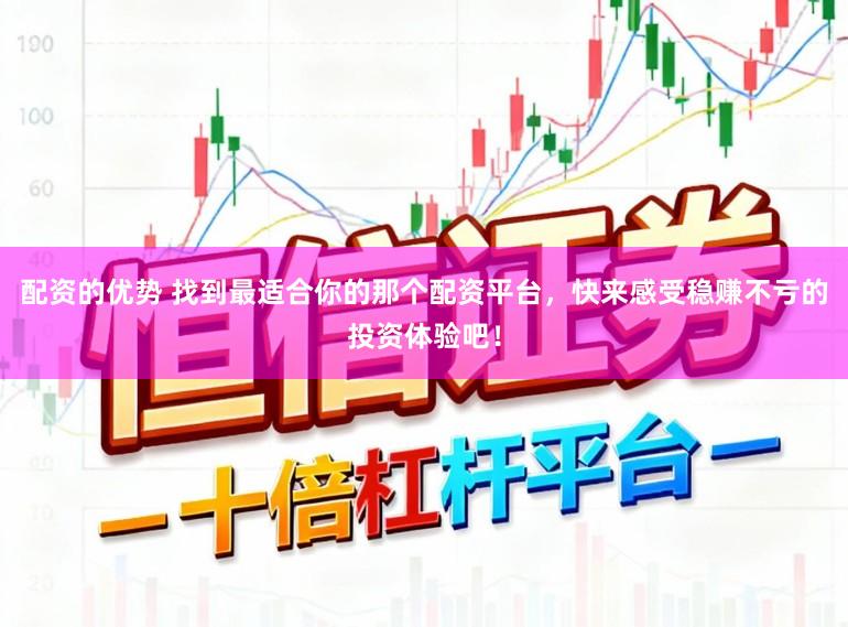 配资的优势 找到最适合你的那个配资平台，快来感受稳赚不亏的投资体验吧！