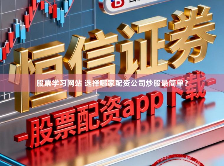股票学习网站 选择哪家配资公司炒股最简单？
