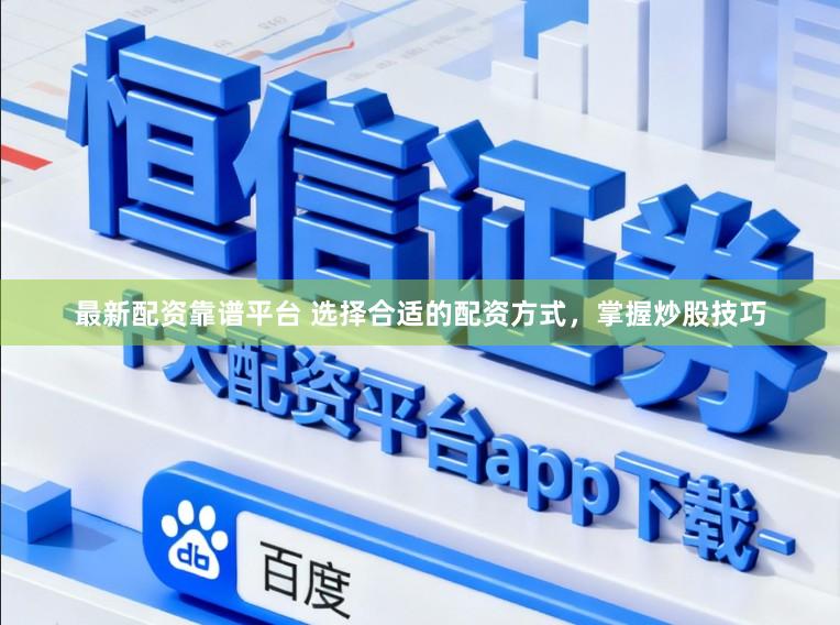 最新配资靠谱平台 选择合适的配资方式，掌握炒股技巧