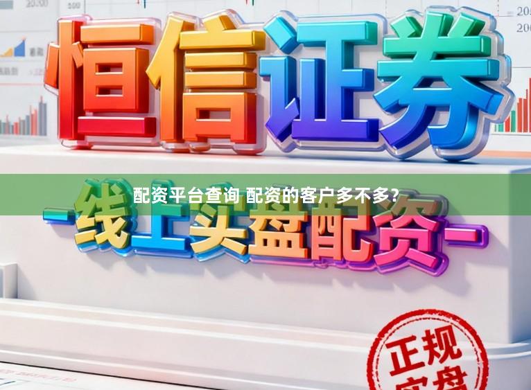 配资平台查询 配资的客户多不多?