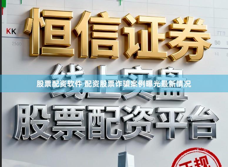 股票配资软件 配资股票诈骗案例曝光最新情况