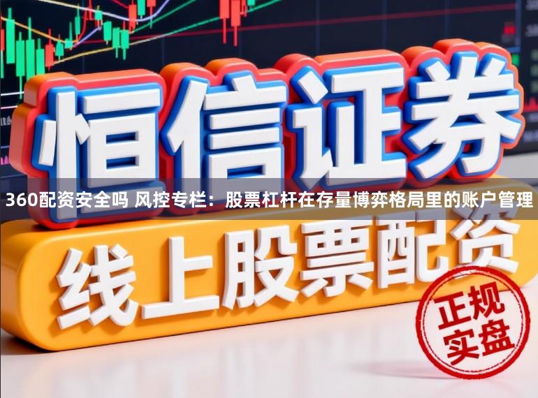 360配资安全吗 风控专栏:股票杠杆在存量博弈格局里的账户管理