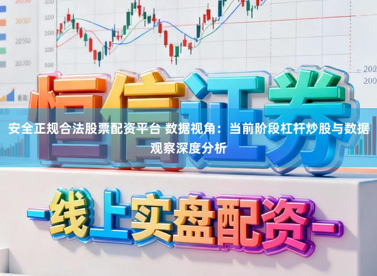 安全正规合法股票配资平台 数据视角：当前阶段杠杆炒股与数据观察深度分析