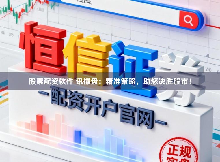 股票配资软件 讯操盘：精准策略，助您决胜股市！
