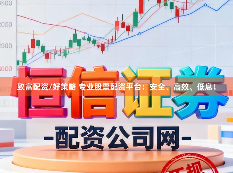 致富配资/好策略 专业股票配资平台：安全、高效、低息！