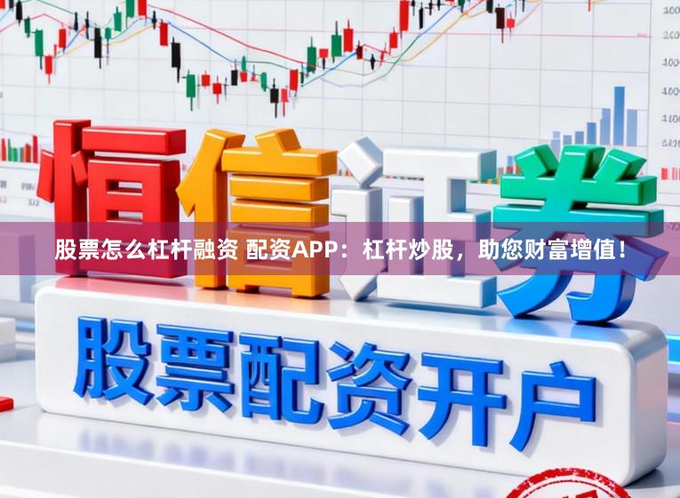 股票怎么杠杆融资 配资APP：杠杆炒股，助您财富增值！