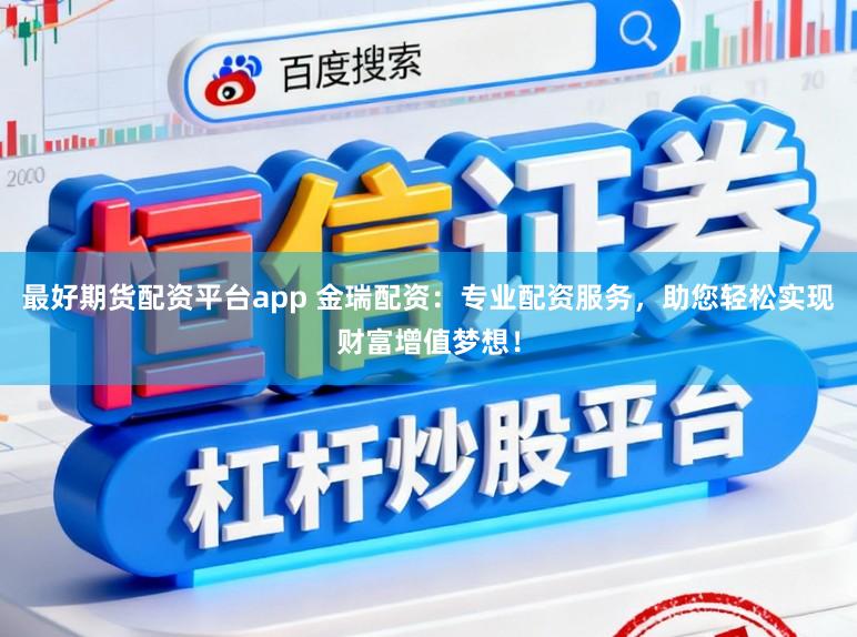 最好期货配资平台app 金瑞配资：专业配资服务，助您轻松实现财富增值梦想！