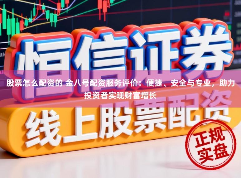 股票怎么配资的 金八号配资服务评价：便捷、安全与专业，助力投资者实现财富增长