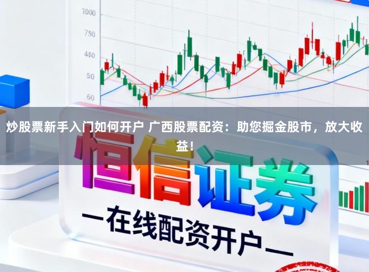 炒股票新手入门如何开户 广西股票配资:助您掘金股市,放大收益!