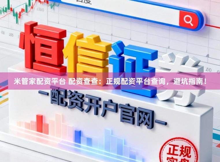 米管家配资平台 配资查查：正规配资平台查询，避坑指南！