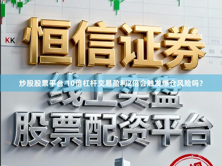 炒股股票平台 10倍杠杆交易盈利2倍会触发爆仓风险吗？