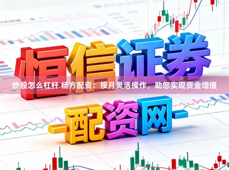炒股怎么杠杆 杨方配资：按月灵活操作，助您实现资金增值