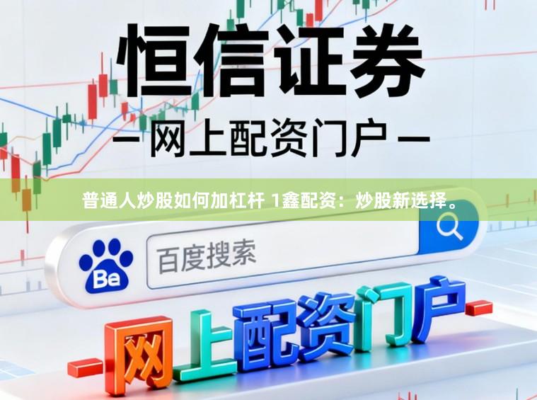 普通人炒股如何加杠杆 1鑫配资：炒股新选择。