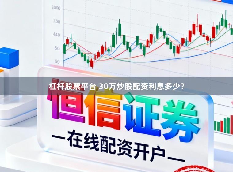杠杆股票平台 30万炒股配资利息多少？