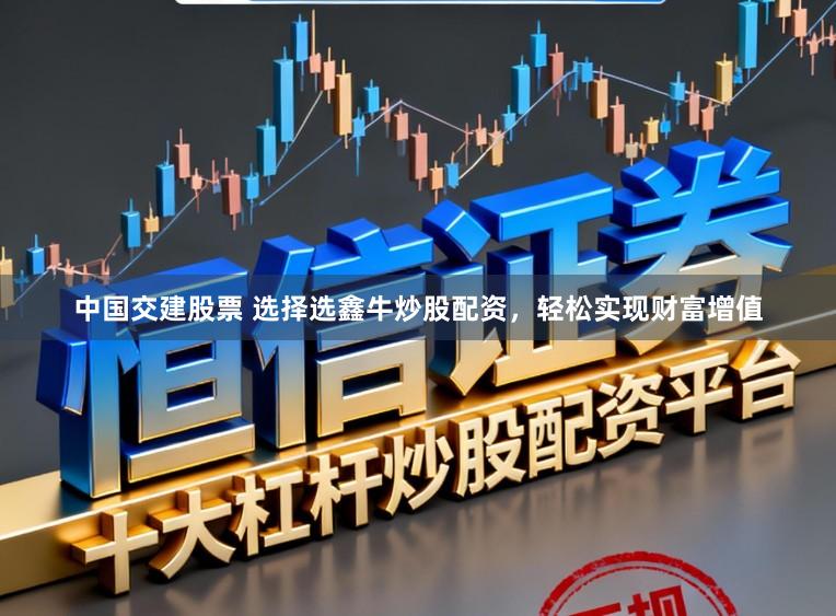 中国交建股票 选择选鑫牛炒股配资，轻松实现财富增值