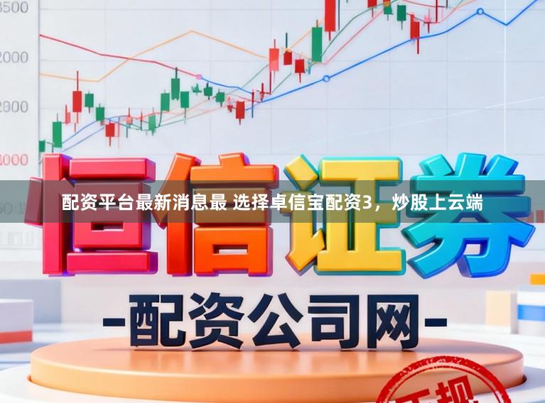 配资平台最新消息最 选择卓信宝配资3，炒股上云端
