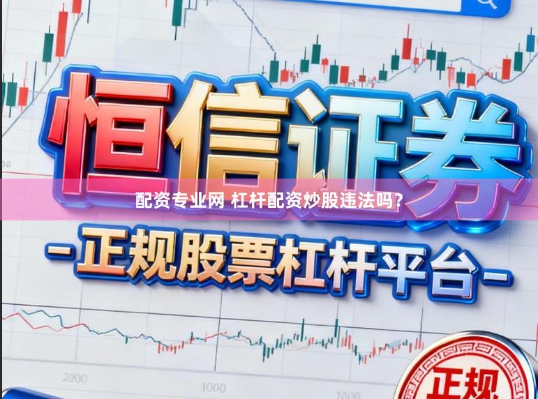 配资专业网 杠杆配资炒股违法吗？