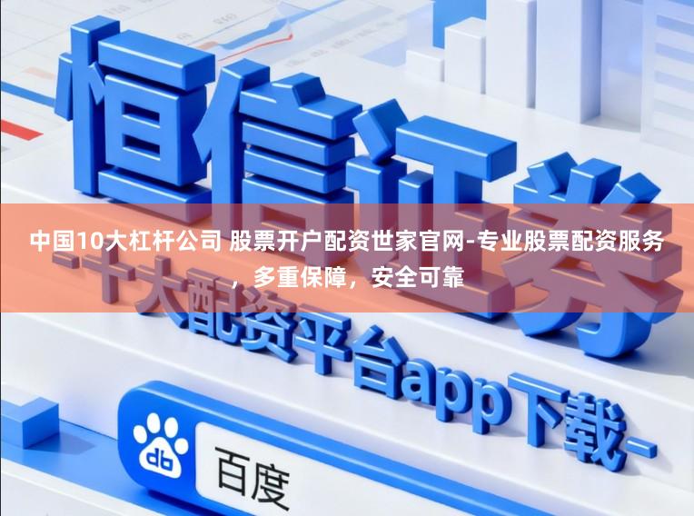 中国10大杠杆公司 股票开户配资世家官网-专业股票配资服务，多重保障，安全可靠