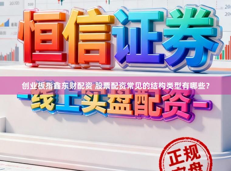创业板指鑫东财配资 股票配资常见的结构类型有哪些？