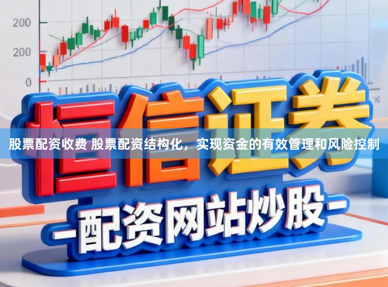 股票配资收费 股票配资结构化，实现资金的有效管理和风险控制