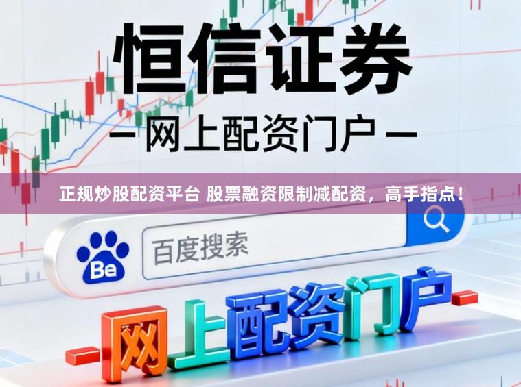 正规炒股配资平台 股票融资限制减配资，高手指点！