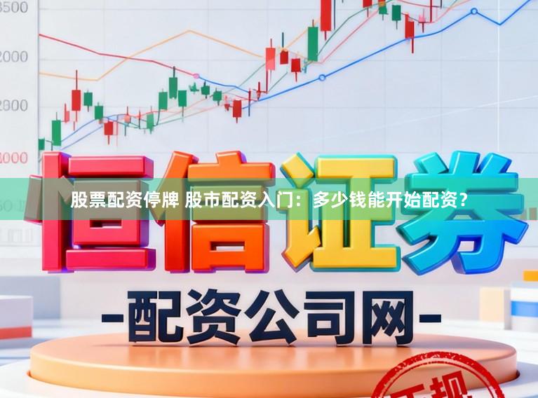 股票配资停牌 股市配资入门：多少钱能开始配资？