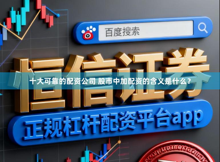 十大可靠的配资公司 股市中加配资的含义是什么？