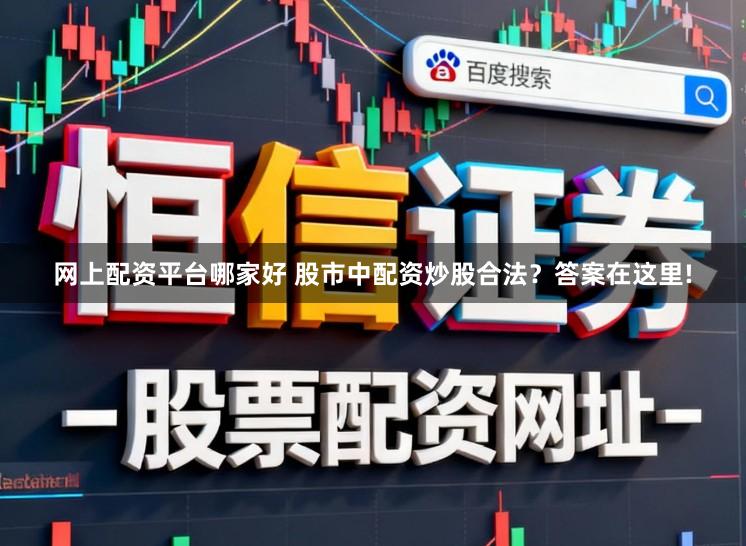 网上配资平台哪家好 股市中配资炒股合法？答案在这里!
