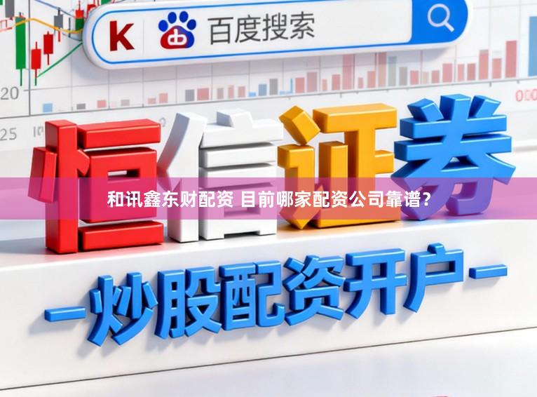 和讯鑫东财配资 目前哪家配资公司靠谱？
